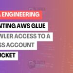 Granting AWS Glue Crawler Access to a Cross-Account S3 Bucket