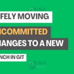 Safely Moving Uncommitted Changes to a New Branch in Git