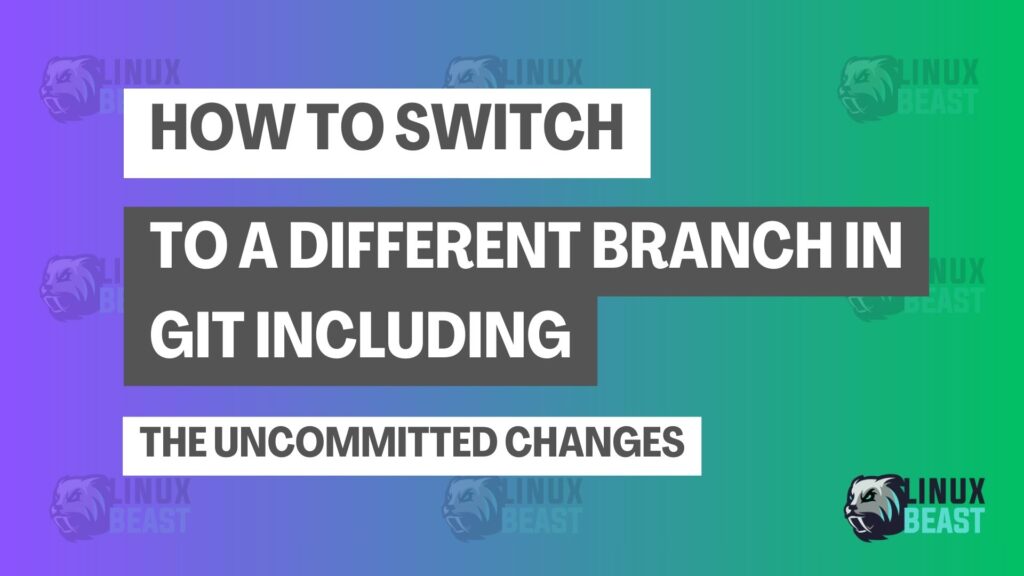 How to Switch to a Different Branch in Git Including the Uncommitted Changes