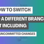How to Switch to a Different Branch in Git Including the Uncommitted Changes