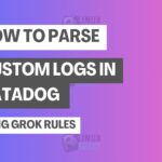 How to Parse Custom Logs in Datadog Using Grok Rules